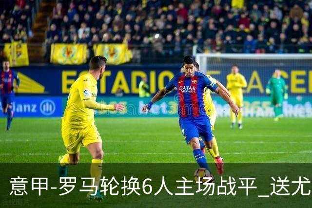 意甲-罗马轮换6人主场战平 送尤文提前3轮锁前四