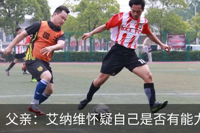 父亲：艾纳维怀疑自己是否有能力进法国队，此前只有摩洛哥征召他