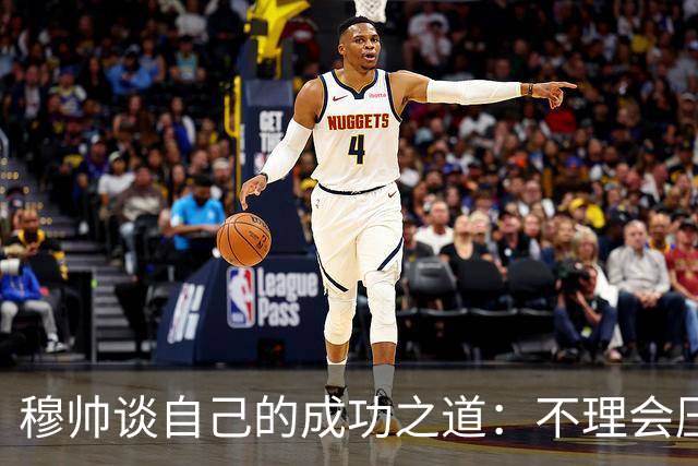 穆帅谈自己的成功之道：不理会压力+不满足